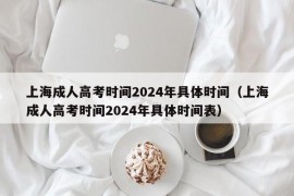 上海成人高考时间2024年具体时间（上海成人高考时间2024年具体时间表）