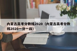 内蒙古高考分数线2020（内蒙古高考分数线2020一分一段）