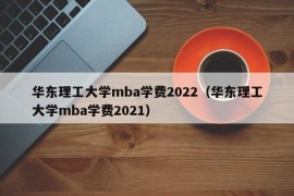 华东理工大学mba学费2022（华东理工大学mba学费2021）