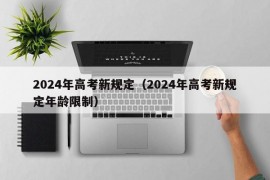 2024年高考新规定（2024年高考新规定年龄限制）