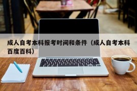 成人自考本科报考时间和条件（成人自考本科百度百科）