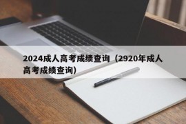 2024成人高考成绩查询（2920年成人高考成绩查询）