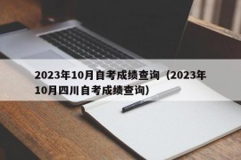 2023年10月自考成绩查询（2023年10月四川自考成绩查询）