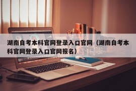 湖南自考本科官网登录入口官网（湖南自考本科官网登录入口官网报名）