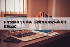 自考金融理论与实务（自考金融理论与实务计算题公式）