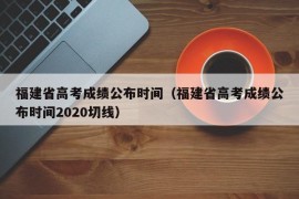 福建省高考成绩公布时间（福建省高考成绩公布时间2020切线）