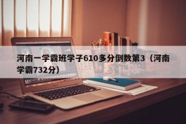 河南一学霸班学子610多分倒数第3（河南学霸732分）