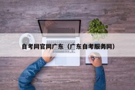 自考网官网广东（广东自考服务网）