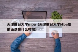 天津财经大学mba（天津财经大学Mba提前面试在什么时候）