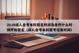 2024成人自考本科报名时间及条件什么时候开始报名（成人自考本科报考结束时间）