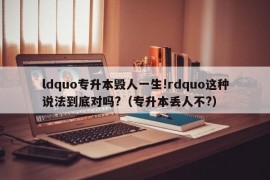 ldquo专升本毁人一生!rdquo这种说法到底对吗?（专升本丢人不?）