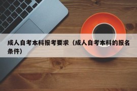 成人自考本科报考要求（成人自考本科的报名条件）