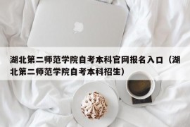 湖北第二师范学院自考本科官网报名入口（湖北第二师范学院自考本科招生）