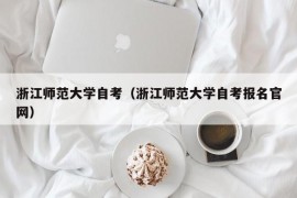 浙江师范大学自考（浙江师范大学自考报名官网）