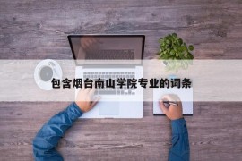 包含烟台南山学院专业的词条