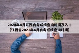 2024年4月江西自考成绩查询时间及入口（江西省2021年4月自考成绩查询时间）