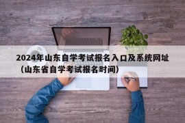 2024年山东自学考试报名入口及系统网址（山东省自学考试报名时间）