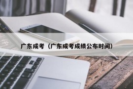 广东成考（广东成考成绩公布时间）