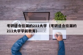 考研适合捡漏的211大学（考研适合捡漏的211大学学前教育）