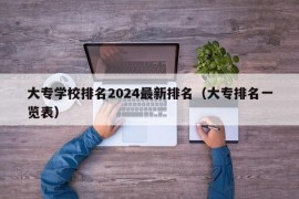 大专学校排名2024最新排名（大专排名一览表）