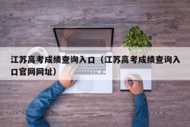 江苏高考成绩查询入口（江苏高考成绩查询入口官网网址）