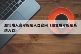 湖北成人高考报名入口官网（湖北成考报名系统入口）