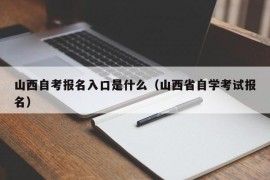 山西自考报名入口是什么（山西省自学考试报名）