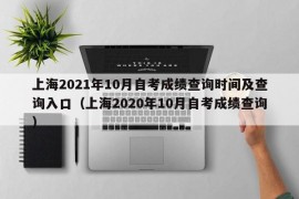 上海2021年10月自考成绩查询时间及查询入口（上海2020年10月自考成绩查询）