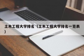 土木工程大学排名（土木工程大学排名一览表）