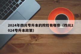 2024年四川专升本的院校有哪些（四川2024专升本政策）