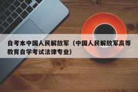 自考本中国人民解放军（中国人民解放军高等教育自学考试法律专业）