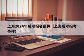 上海2024年成考报名条件（上海成考报考条件）