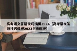 高考语文答题技巧模板2024（高考语文答题技巧模板2023书有哪些）