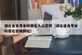 湖北省自考本科报名入口官网（湖北省自考本科报名官网网址）