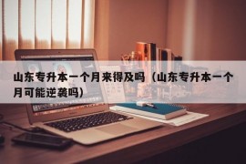 山东专升本一个月来得及吗（山东专升本一个月可能逆袭吗）