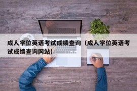 成人学位英语考试成绩查询（成人学位英语考试成绩查询网站）