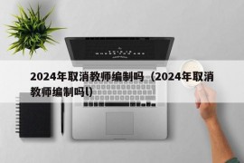 2024年取消教师编制吗（2024年取消教师编制吗l）