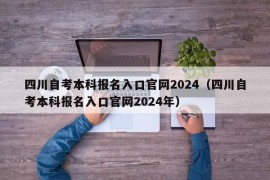 四川自考本科报名入口官网2024（四川自考本科报名入口官网2024年）