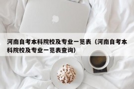 河南自考本科院校及专业一览表（河南自考本科院校及专业一览表查询）