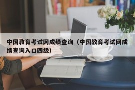 中国教育考试网成绩查询（中国教育考试网成绩查询入口四级）