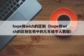 hope和wish的区别（hope和wish的区别在初中的几年级学人教版）