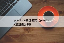 practice的过去式（practice加过去分词）