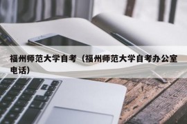 福州师范大学自考（福州师范大学自考办公室电话）