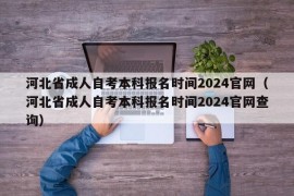 河北省成人自考本科报名时间2024官网（河北省成人自考本科报名时间2024官网查询）