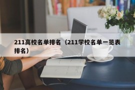 211高校名单排名（211学校名单一览表排名）