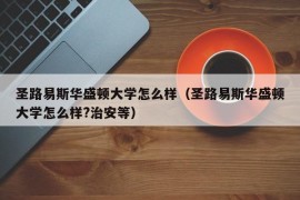 圣路易斯华盛顿大学怎么样（圣路易斯华盛顿大学怎么样?治安等）