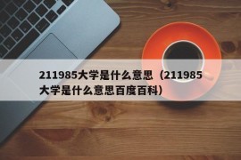 211985大学是什么意思（211985大学是什么意思百度百科）