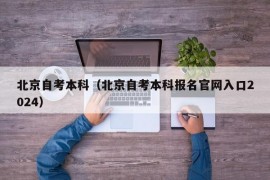 北京自考本科（北京自考本科报名官网入口2024）