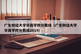 广东财经大学华商学院分数线（广东财经大学华商学院分数线2019）