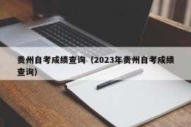 贵州自考成绩查询（2023年贵州自考成绩查询）